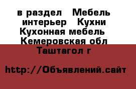  в раздел : Мебель, интерьер » Кухни. Кухонная мебель . Кемеровская обл.,Таштагол г.